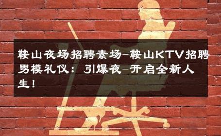 鞍山夜场招聘素场-鞍山KTV招聘男模礼仪：引爆夜-开启全新人生！ 