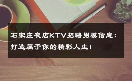 石家庄夜店KTV招聘男模信息：打造属于你的精彩人生！ 