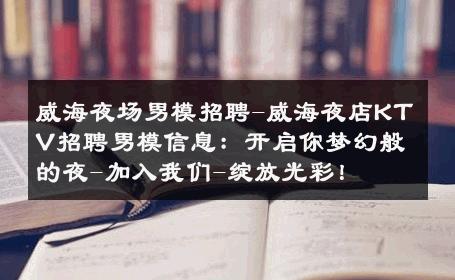 威海夜场男模招聘-威海夜店KTV招聘男模信息：开启你梦幻般的夜-加入我们-绽放光彩！ 