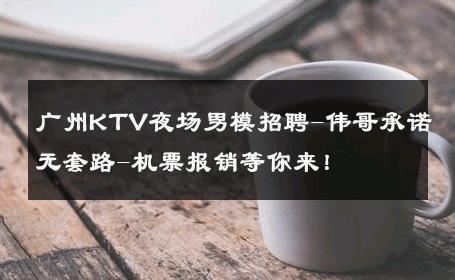 广州KTV夜场男模招聘-伟哥承诺无套路-机票报销等你来！ 