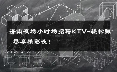 济南夜场小时场招聘KTV-轻松赚-尽享精彩夜！ 