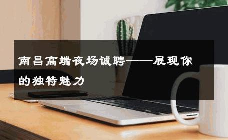 南昌高端夜场诚聘——展现你的独特魅力 