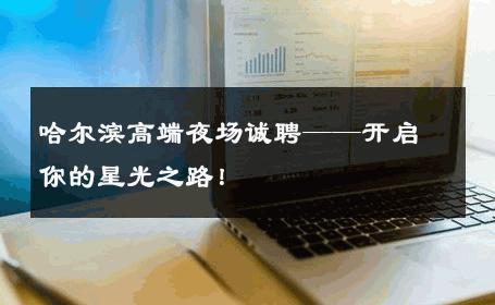 哈尔滨高端夜场诚聘——开启你的星光之路！ 
