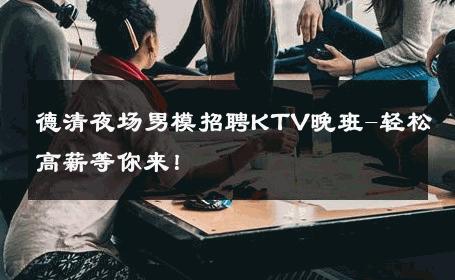德清夜场男模招聘KTV晚班-轻松高薪等你来！ 