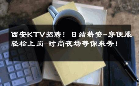 西安KTV招聘！日结薪资-穿便服轻松上岗-时尚夜场等你来秀！ 