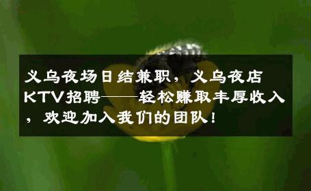 义乌夜场日结兼职，义乌夜店KTV招聘——轻松赚取丰厚收入，欢迎加入我们的团队！