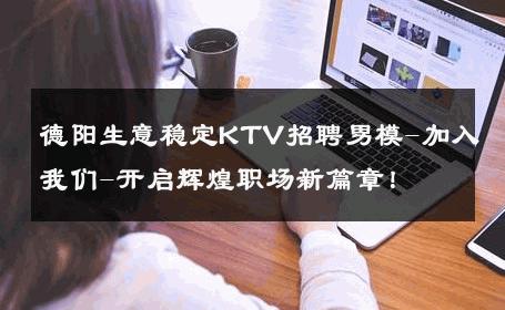 德阳生意稳定KTV招聘男模-加入我们-开启辉煌职场新篇章！ 