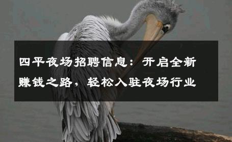 四平夜场招聘信息：开启全新赚钱之路，轻松入驻夜场行业