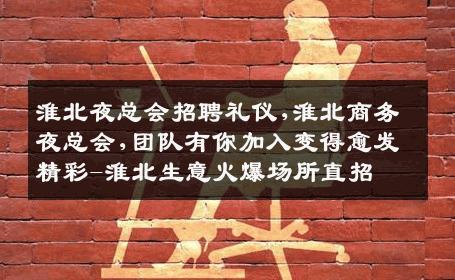 淮北夜总会招聘礼仪,淮北商务夜总会,团队有你加入变得愈发精彩-淮北生意火爆场所直招