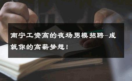 南宁工资高的夜场男模招聘-成就你的高薪梦想！ 