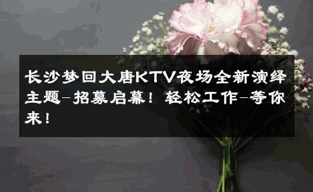 长沙梦回大唐KTV夜场全新演绎主题-招募启幕！轻松工作-等你来！ 
