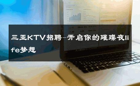 三亚KTV招聘-开启你的璀璨夜life梦想 