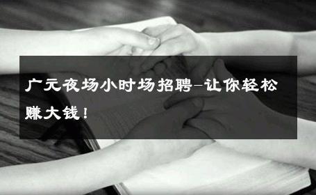 广元夜场小时场招聘-让你轻松赚大钱！ 