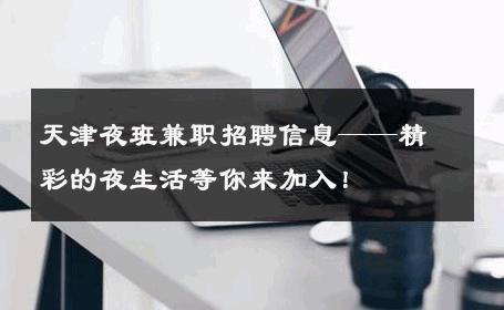 天津夜班兼职招聘信息——精彩的夜生活等你来加入！ 