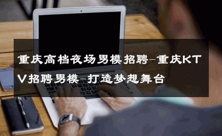重庆高档夜场男模招聘-重庆KTV招聘男模-打造梦想舞台 
