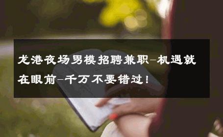 龙港夜场男模招聘兼职-机遇就在眼前-千万不要错过！ 