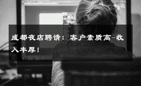 成都夜店聘请：客户素质高-收入丰厚！ 