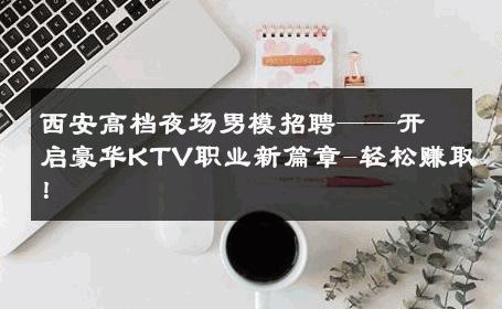 西安高档夜场男模招聘——开启豪华KTV职业新篇章-轻松赚取！ 