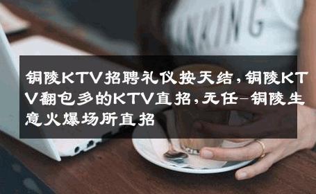 铜陵KTV招聘礼仪按天结,铜陵KTV翻包多的KTV直招,无任-铜陵生意火爆场所直招