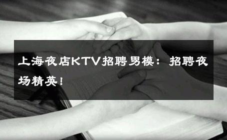 上海夜店KTV招聘男模：招聘夜场精英！ 