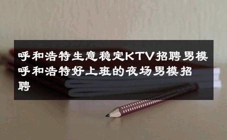 呼和浩特生意稳定KTV招聘男模呼和浩特好上班的夜场男模招聘 
