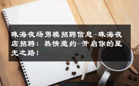 珠海夜场男模招聘信息-珠海夜店招聘：热情邀约-开启你的星光之路！ 