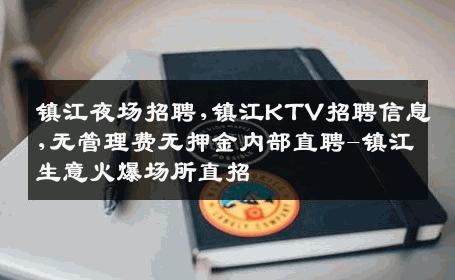 镇江夜场招聘,镇江KTV招聘信息,无管理费无押金内部直聘-镇江生意火爆场所直招