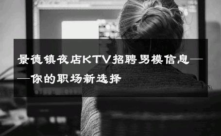 景德镇夜店KTV招聘男模信息——你的职场新选择 