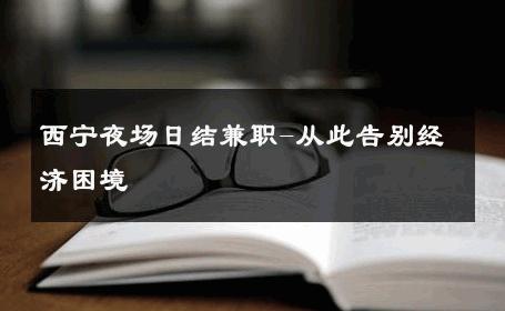 西宁夜场日结兼职-从此告别经济困境 