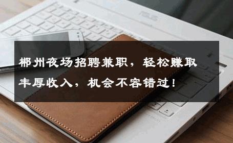 郴州夜场招聘兼职，轻松赚取丰厚收入，机会不容错过！