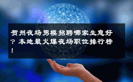 贺州夜场男模招聘哪家生意好？本地最火爆夜场职位排行榜！ 