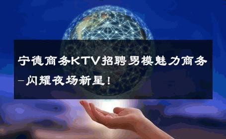 宁德商务KTV招聘男模魅力商务-闪耀夜场新星！ 