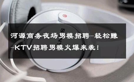 河源商务夜场男模招聘-轻松赚-KTV招聘男模火爆来袭！ 