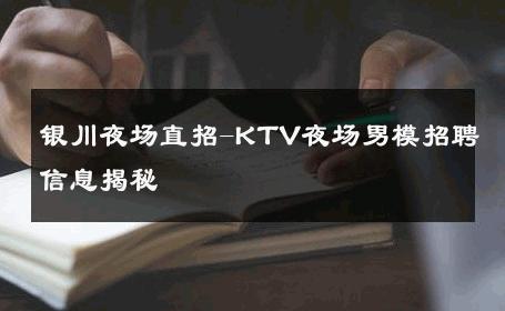 银川夜场直招-KTV夜场男模招聘信息揭秘 