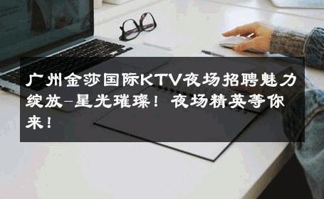 广州金莎国际KTV夜场招聘魅力绽放-星光璀璨！夜场精英等你来！ 