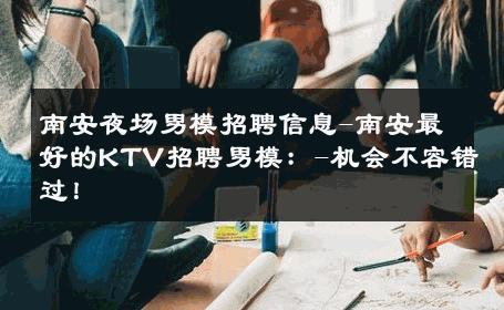 南安夜场男模招聘信息-南安最好的KTV招聘男模：-机会不容错过！ 