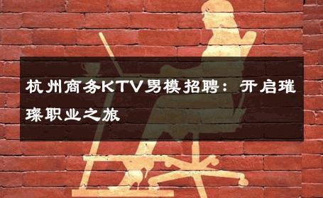 杭州商务KTV男模招聘：开启璀璨职业之旅 