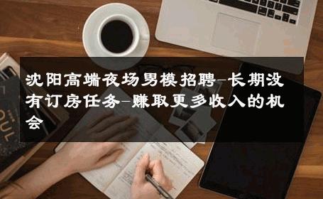 沈阳高端夜场男模招聘-长期没有订房任务-赚取更多收入的机会 