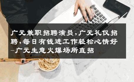广元兼职招聘演员,广元礼仪招聘,每日有钱进工作轻松心情好-广元生意火爆场所直招