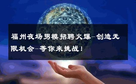 福州夜场男模招聘火爆-创造无限机会-等你来挑战！ 
