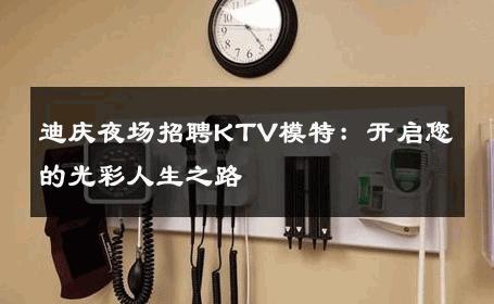 迪庆夜场招聘KTV模特：开启您的光彩人生之路