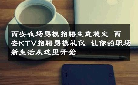 西安夜场男模招聘生意稳定-西安KTV招聘男模礼仪-让你的职场新生活从这里开始 
