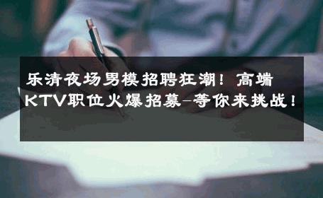 乐清夜场男模招聘狂潮！高端KTV职位火爆招募-等你来挑战！ 