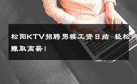 松阳KTV招聘男模工资日结-轻松赚取高薪！ 