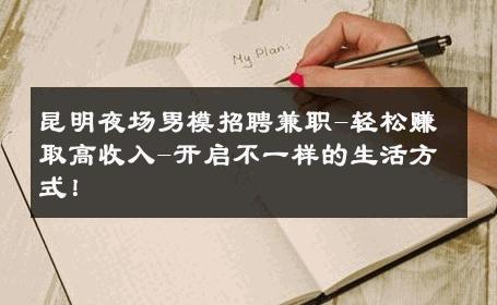 昆明夜场男模招聘兼职-轻松赚取高收入-开启不一样的生活方式！ 
