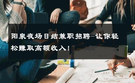 阳泉夜场日结兼职招聘-让你轻松赚取高额收入！ 