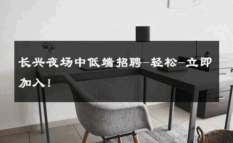 长兴夜场中低端招聘-轻松-立即加入！ 