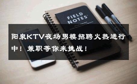 阳泉KTV夜场男模招聘火热进行中！兼职等你来挑战！ 