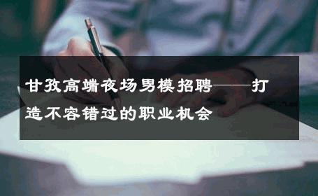 甘孜高端夜场男模招聘——打造不容错过的职业机会 