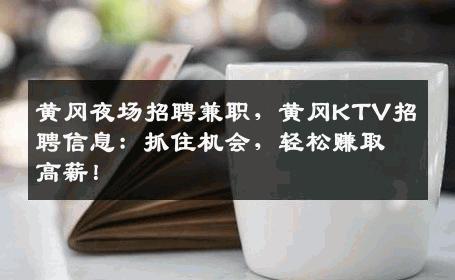 黄冈夜场招聘兼职，黄冈KTV招聘信息：抓住机会，轻松赚取高薪！